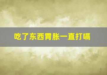 吃了东西胃胀一直打嗝