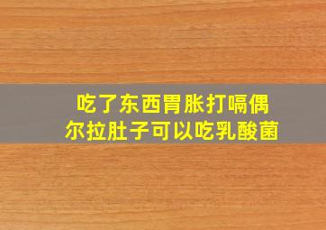 吃了东西胃胀打嗝偶尔拉肚子可以吃乳酸菌