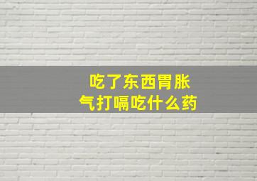 吃了东西胃胀气打嗝吃什么药