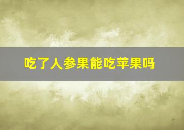 吃了人参果能吃苹果吗