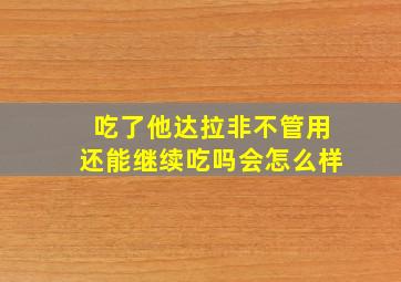 吃了他达拉非不管用还能继续吃吗会怎么样