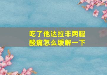 吃了他达拉非两腿酸痛怎么缓解一下