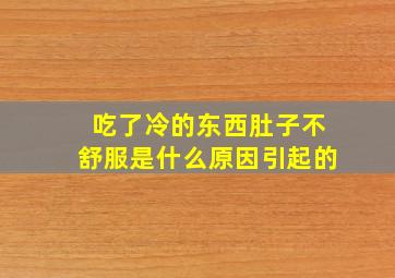 吃了冷的东西肚子不舒服是什么原因引起的