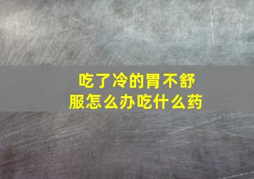 吃了冷的胃不舒服怎么办吃什么药