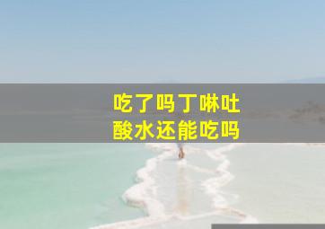 吃了吗丁啉吐酸水还能吃吗