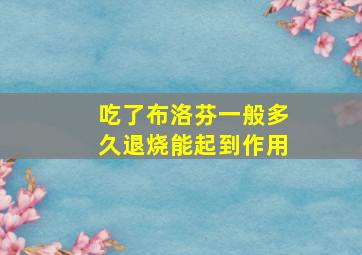 吃了布洛芬一般多久退烧能起到作用