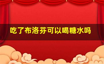 吃了布洛芬可以喝糖水吗