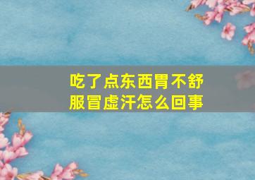 吃了点东西胃不舒服冒虚汗怎么回事