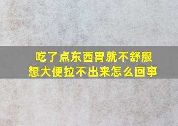 吃了点东西胃就不舒服想大便拉不出来怎么回事