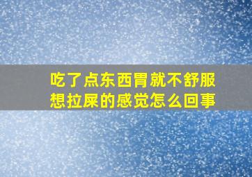 吃了点东西胃就不舒服想拉屎的感觉怎么回事