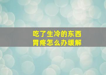 吃了生冷的东西胃疼怎么办缓解