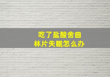 吃了盐酸舍曲林片失眠怎么办