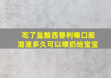 吃了盐酸西替利嗪口服溶液多久可以喂奶给宝宝