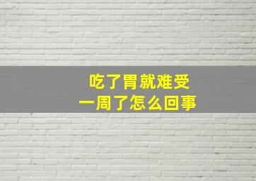 吃了胃就难受一周了怎么回事