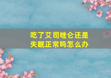 吃了艾司唑仑还是失眠正常吗怎么办