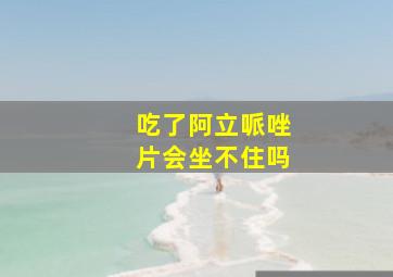 吃了阿立哌唑片会坐不住吗