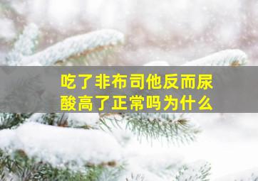 吃了非布司他反而尿酸高了正常吗为什么