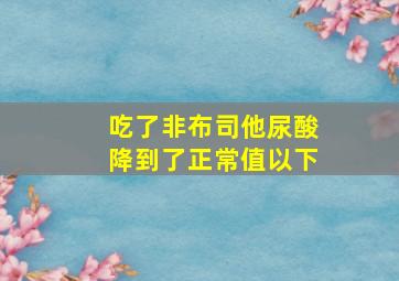 吃了非布司他尿酸降到了正常值以下