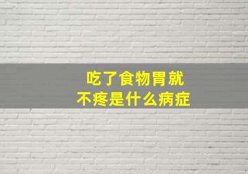 吃了食物胃就不疼是什么病症