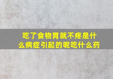 吃了食物胃就不疼是什么病症引起的呢吃什么药