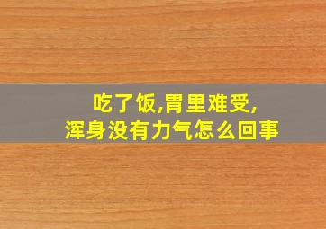 吃了饭,胃里难受,浑身没有力气怎么回事