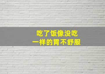 吃了饭像没吃一样的胃不舒服