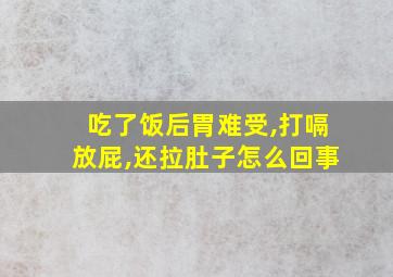 吃了饭后胃难受,打嗝放屁,还拉肚子怎么回事