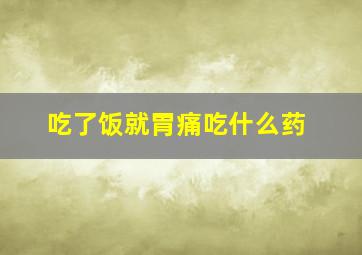 吃了饭就胃痛吃什么药