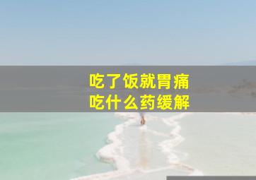 吃了饭就胃痛吃什么药缓解