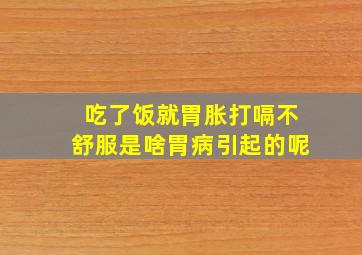 吃了饭就胃胀打嗝不舒服是啥胃病引起的呢