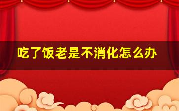 吃了饭老是不消化怎么办