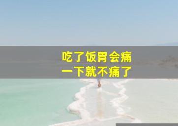 吃了饭胃会痛一下就不痛了