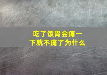 吃了饭胃会痛一下就不痛了为什么