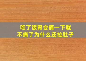 吃了饭胃会痛一下就不痛了为什么还拉肚子