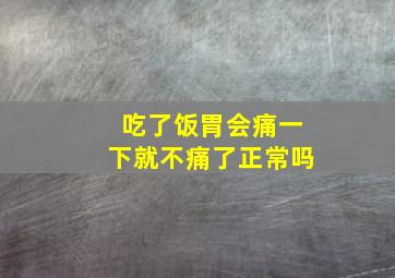 吃了饭胃会痛一下就不痛了正常吗