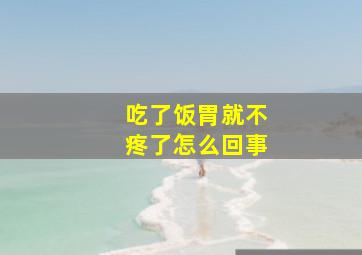 吃了饭胃就不疼了怎么回事