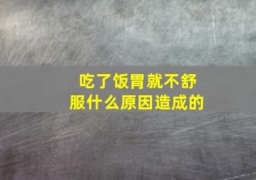 吃了饭胃就不舒服什么原因造成的