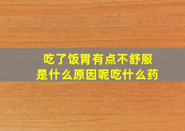 吃了饭胃有点不舒服是什么原因呢吃什么药