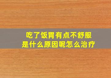 吃了饭胃有点不舒服是什么原因呢怎么治疗