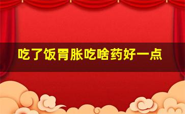 吃了饭胃胀吃啥药好一点