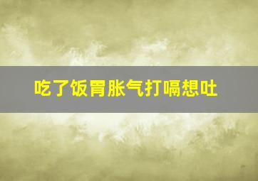 吃了饭胃胀气打嗝想吐