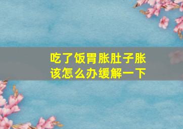 吃了饭胃胀肚子胀该怎么办缓解一下