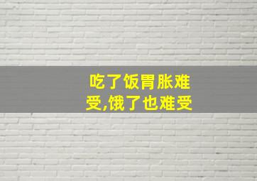 吃了饭胃胀难受,饿了也难受