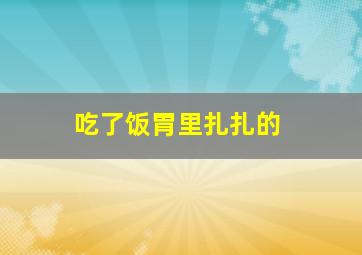 吃了饭胃里扎扎的