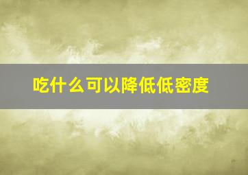 吃什么可以降低低密度