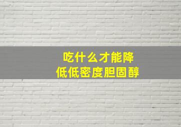 吃什么才能降低低密度胆固醇