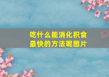 吃什么能消化积食最快的方法呢图片