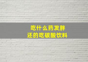 吃什么药发胖还的吃碳酸饮料