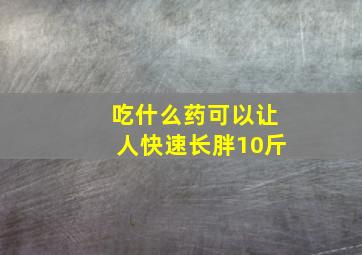 吃什么药可以让人快速长胖10斤