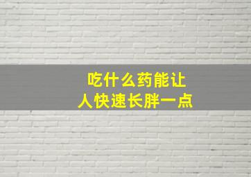 吃什么药能让人快速长胖一点